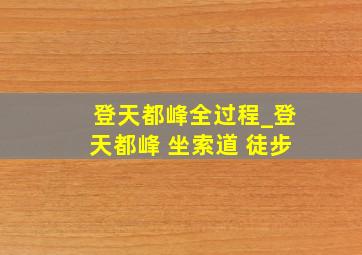 登天都峰全过程_登天都峰 坐索道 徒步